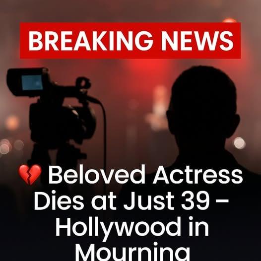 Hollywood Mourns as Beloved Actress Dies at 39 — Fans in Shock